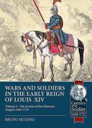 Wars and Soldiers in the Early Reign of Louis XIV : Volume 3 - the Armies of the Ottoman Empire 1645-1719