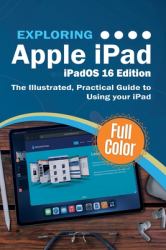 Exploring Apple IPad - IPadOS 16 Edition : The Illustrated, Practical Guide to Using Your IPad