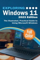 Exploring Windows 11 - 2023 Edition : The Illustrated, Practical Guide to Using Microsoft Windows