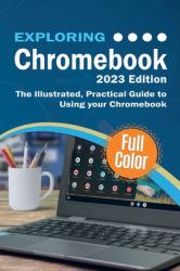 Exploring Chromebook - 2023 Edition : The Illustrated, Practical Guide to Using Chromebook