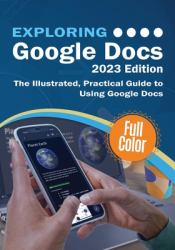 Exploring Google Docs - 2023 Edition : The Illustrated, Practical Guide to Using Google Docs