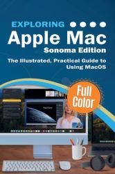 Exploring Apple Mac - Sonoma Edition : The Illustrated, Practical Guide to Using MacOS