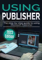 Using Microsoft Publisher - 2023 Edition : The Step-By-step Guide to Using Microsoft Publisher