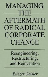 Managing the Aftermath of Radical Corporate Change: Reengineering, Restructuring, and Reinvention