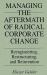 Managing the Aftermath of Radical Corporate Change: Reengineering, Restructuring, and Reinvention