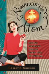 Romancing the Atom : Nuclear Infatuation from the Radium Girls to Fukushima