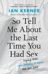 Tell Me about the Last Time You Had Sex : Laying Bare (and Learning to Repair) Our Love Lives