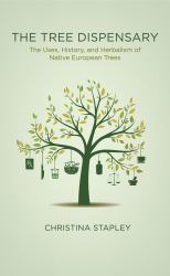 The Tree Dispensary : The Uses, History, and Herbalism of Native European Trees