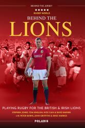 Behind the Lions : Playing Rugby for the British and Irish Lions