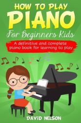 How to Play Piano for Beginners Kids : A Definitive and Complete Piano Book for Learning to Play