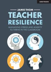 Teacher Resilience: Managing Stress and Anxiety to Thrive in the Classroom : Managing Stress and Anxiety to Thrive in the Classroom 