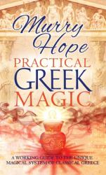 Practical Greek Magic : A Working Guide to the Unique Magical System of Classical Greece