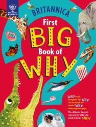 Britannica's First Big Book of Why : Why Can't Penguins Fly? Why Do We Brush Our Teeth? Why Does Popcorn Pop? the Ultimate Book of Answers for Kids Who Need to Know WHY!