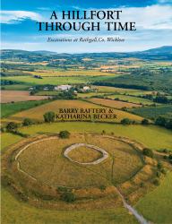 A Hillfort Through Time : Excavations at Rathgall, Co Wicklow