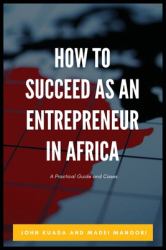 How to Succeed As an Entrepreneur in Africa : A Practical Guide and Cases