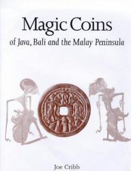 Magic Coins of Java, Bali and the Malay Peninsula : Thirteenth to Twentieth Centuries: A Catalog Based on the Raffles Collection of Coin-Shaped Charms from Java in the British Museum