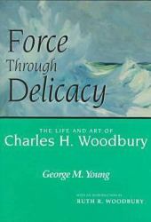 Force Through Delicacy : The Life and Art of Charles H. Woodbury