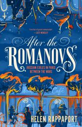 After the Romanovs : Russian Exiles in Paris from the Belle Époque Through Revolution and War