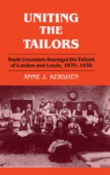 Uniting the Tailors : Trade Unionism Amoungst the Tailors of London and Leeds 1870-1939