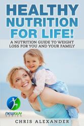 Healthy Nutrition for Life! : A Nutrition Guide to Weight Loss for You and Your Family