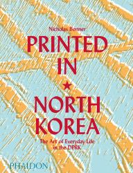 Printed in North Korea : The Art of Everyday Life in the DPRK