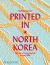 Printed in North Korea : The Art of Everyday Life in the DPRK