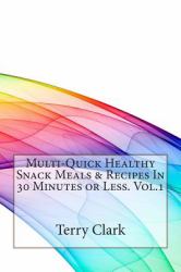 Multi-Quick Healthy Snack Meals and Recipes in 30 Minutes or Less. Vol. 1