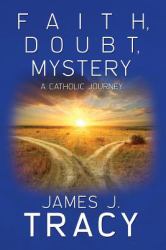 Faith, Doubt, Mystery : A Catholic Journey