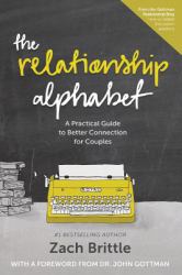 The Relationship Alphabet : A Practical Guide to Better Connection for Couples