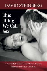 This Thing We Call Sex : A Radically Sensible Look at Sex in America