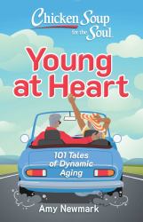 Chicken Soup for the Soul: Young at Heart : 101 Tales of Dynamic Aging