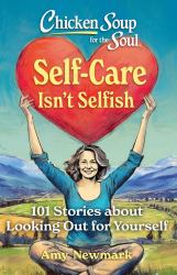 Chicken Soup for the Soul: Self-Care Isn't Selfish : 101 Stories about Looking Out for Yourself