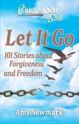 Chicken Soup for the Soul: Let It Go : 101 Stories about Forgiveness and Freedom