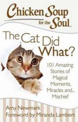 Chicken Soup for the Soul: the Cat Did What? : 101 Amazing Stories of Magical Moments, Miracles and... Mischief