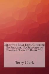 Meet the Real Deal Chicken: No Process, No Steroids or Cloning How to Raise You