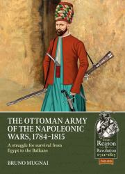 The Ottoman Army of the Napoleonic Wars, 1784-1815 : A Struggle for Survival from Egypt to the Balkans