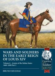 Wars and Soldiers in the Early Reign of Louis XIV : Volume 6 - Armies of the Italian States 1660-1690, Part 1