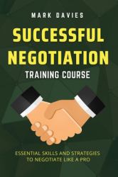 Successful Negotiation Training Course : Essential Skills and Strategies to Negotiate Like a Pro