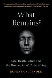 What Remains? : Life, Death, Ritual and the Human Art of Undertaking