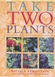 Take Two Plants : Over 400 Tried-And-Tested Plant Pairs for Every Garden Site