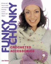 Funky Chunky Crocheted Accessories : 60 Ways and More to Make and Customize Hats, Bags, Scarves, Mittens and Slippers