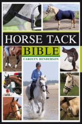 Horse Tack Bible : A Complete Guide to Choosing and Using the Best Equipment for Your Horse