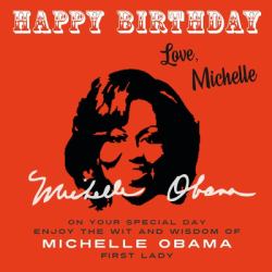 Happy Birthday-Love, Michelle : On Your Special Day, Enjoy the Wit and Wisdom of Michelle Obama, First Lady