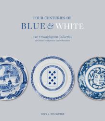 Four Centuries of Blue and White : The Frelinghuysen Collection of Chinese and Japanese Export Porcelain