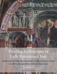 Painting Architecture in Early Renaissance Italy : Innovation and Persuasion at the Intersection of Artistic and Architectural Practice