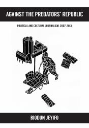 Against the Predators' Republic : Political and Cultural Journalism, 2007-2013