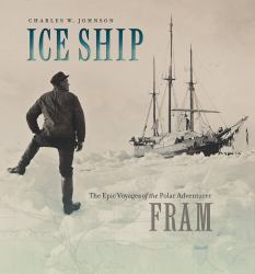 Ice Ship : The Epic Voyages of the Polar Adventurer Fram