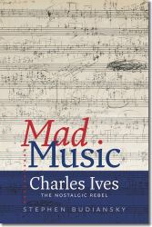 Mad Music : Charles Ives, the Nostalgic Rebel