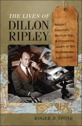 The Lives of Dillon Ripley : Natural Scientist, Wartime Spy, and Pioneering Leader of the Smithsonian Institution