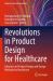 Revolutions in Product Design for Healthcare : Advances in Product Design and Design Methods for Healthcare